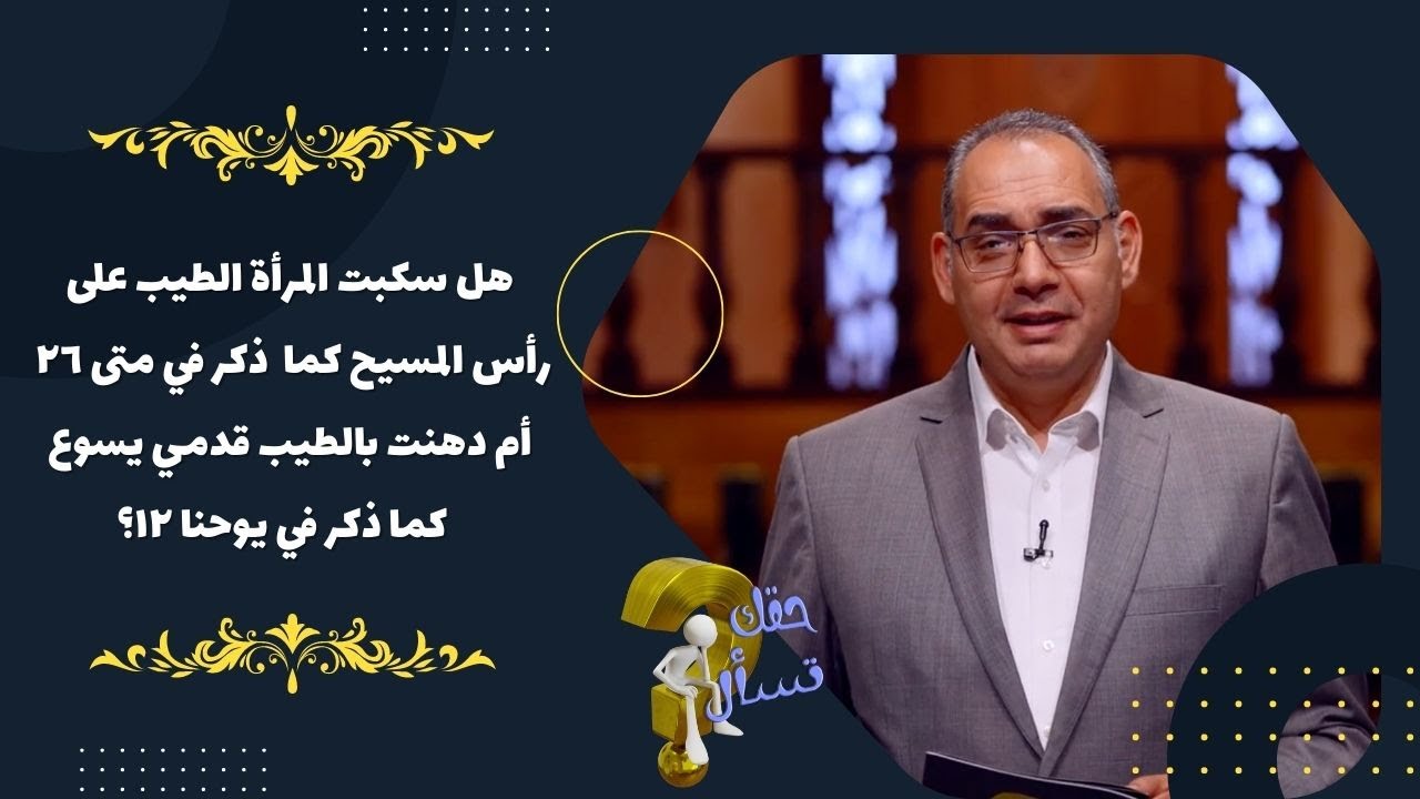 هل سكبت المرأة الطيب على رأس المسيح كما ذكر متى ٢٦ أم دهنت بالطيب قدمي يسوع كما ذكر في يوحنا ١٢؟|١٨١