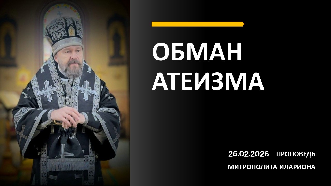 ОБМАН АТЕИЗМА. Проповедь митрополита Илариона в среду первой седмицы Великого поста