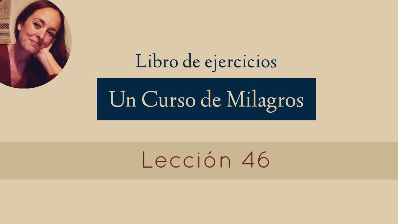 Lección 46 - Un Curso de Milagros (María Ibars)