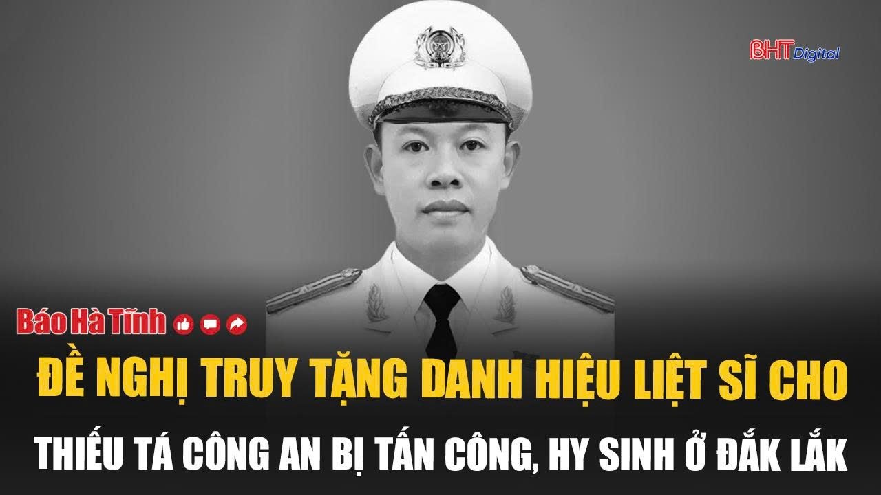 Đề nghị truy tặng danh hiệu liệt sĩ cho Thiếu tá Công an bị tấn công, hy sinh ở Đắk Lắk