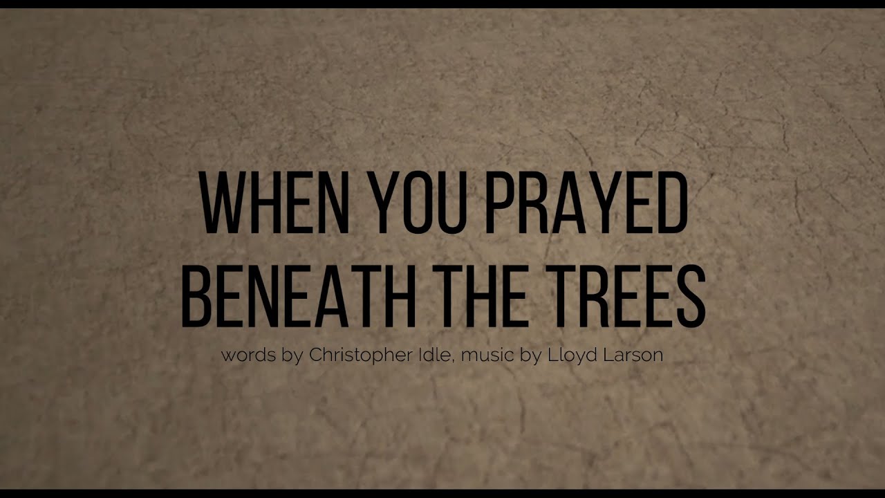 When You Prayed Beneath The Trees / words by Christopher Idle, music by Lloyd Larson
