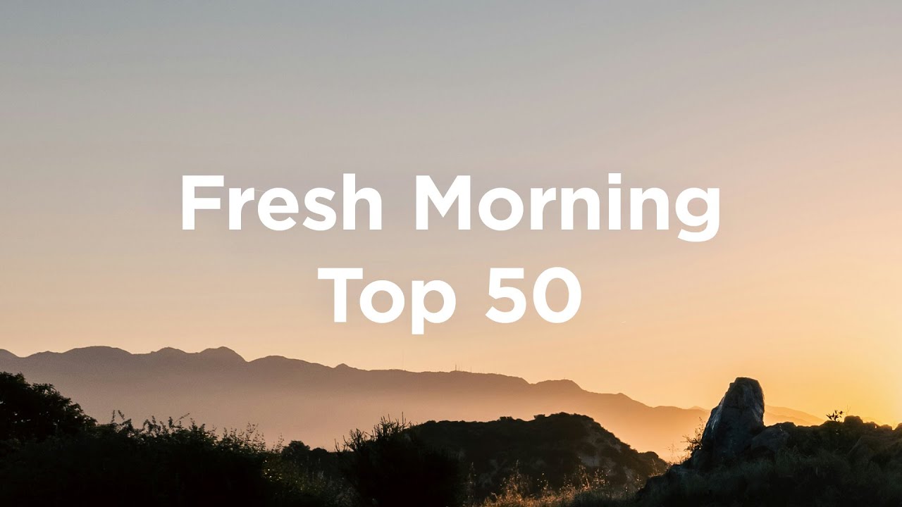Fresh Morning 🌞 Top 50 Chill Songs to Enjoy Your Day