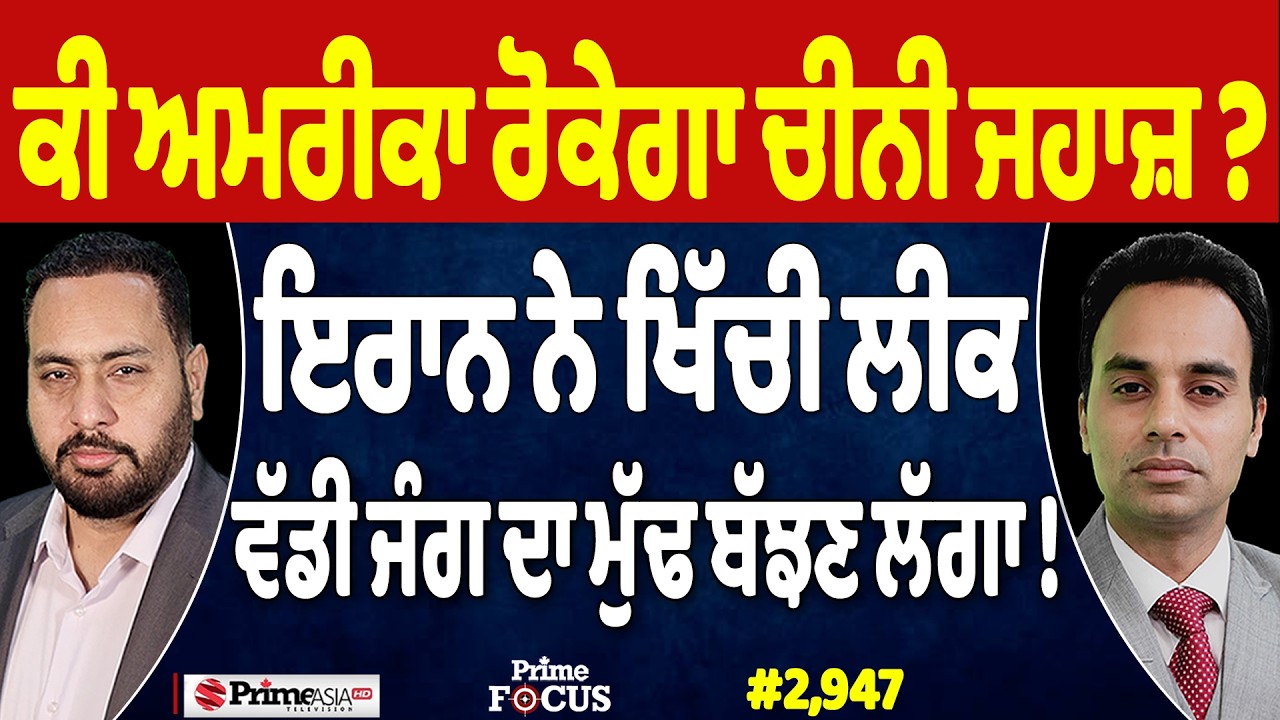 Prime Focus (2,947) | ਕੀ ਅਮਰੀਕਾ ਰੋਕੇਗਾ ਚੀਨੀ ਜਹਾਜ਼ ?, ਇਰਾਨ ਨੇ ਖਿੱਚੀ ਲੀਕ, ਵੱਡੀ ਜੰਗ ਦਾ ਮੁੱਢ ਬੱਝਣ ਲੱਗਾ !