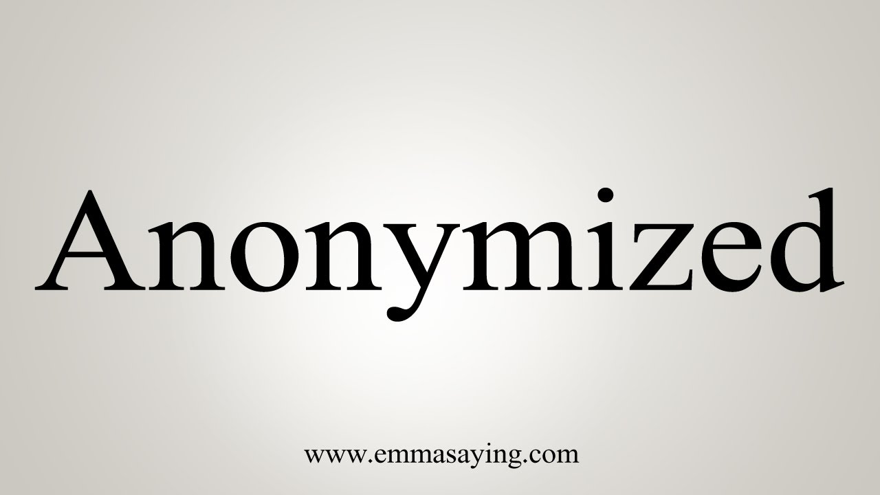 How To Say Anonymized