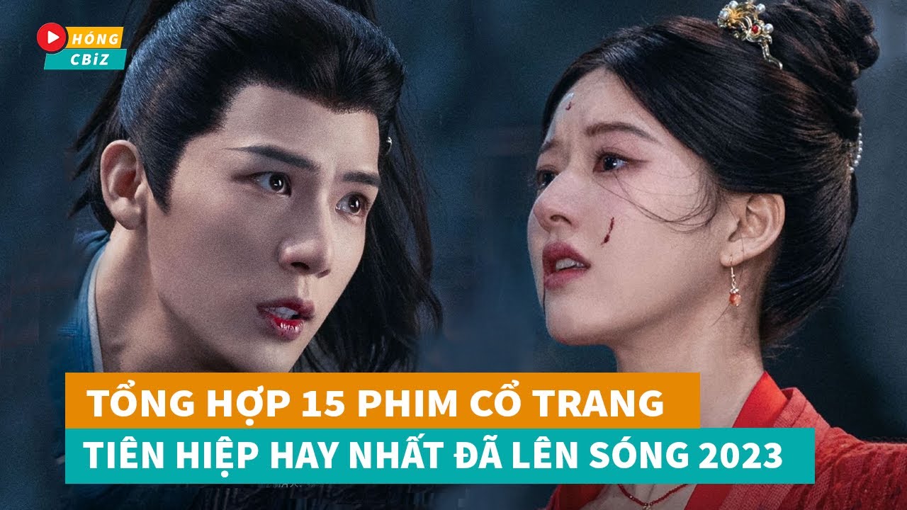 Tổng hợp 15 phim cổ trang Ti&ecirc;n Hiệp Hoa Ngữ hay nhất đ&atilde; l&ecirc;n s&oacute;ng năm 2023|H&oacute;ng Cbiz