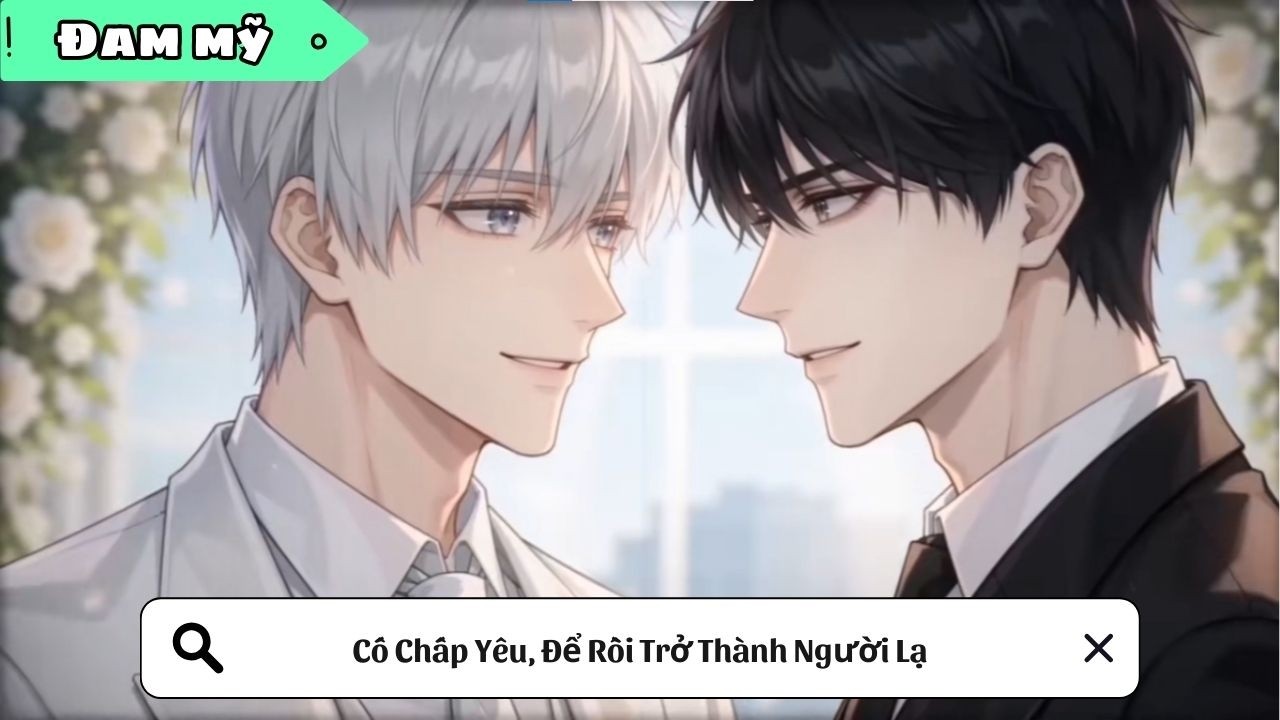 [BL] Cố Chấp Yêu, Để Rồi Trở Thành Người Lạ || Truyện đam mỹ || Kim Ngân Vietsub