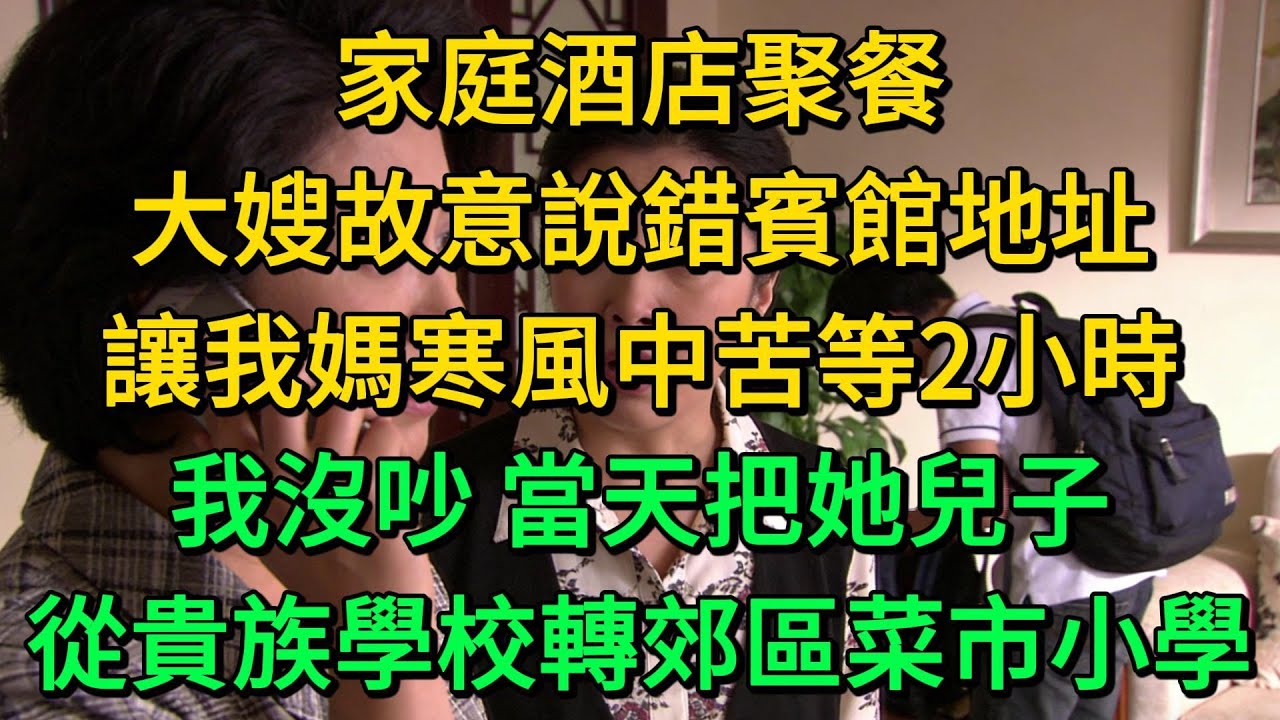 家庭酒店聚餐，大嫂故意說錯賓館地址，讓我媽寒風中苦等2小時，我沒吵 當天把她兒子，從貴族學校轉郊區菜市小學 | 柳梦微语