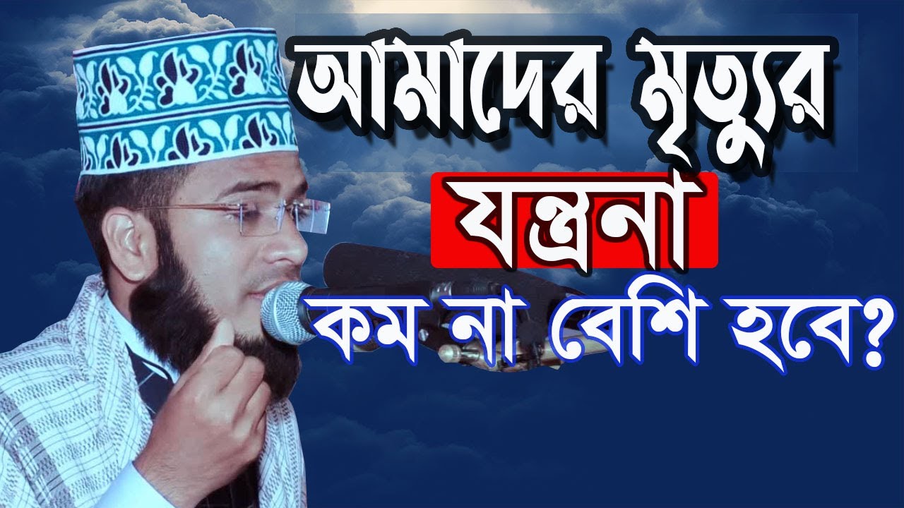 আমাদের মৃত্যুর  যন্ত্রনা কেমন হবে কম না বেশি মাওঃ এনামুল হক