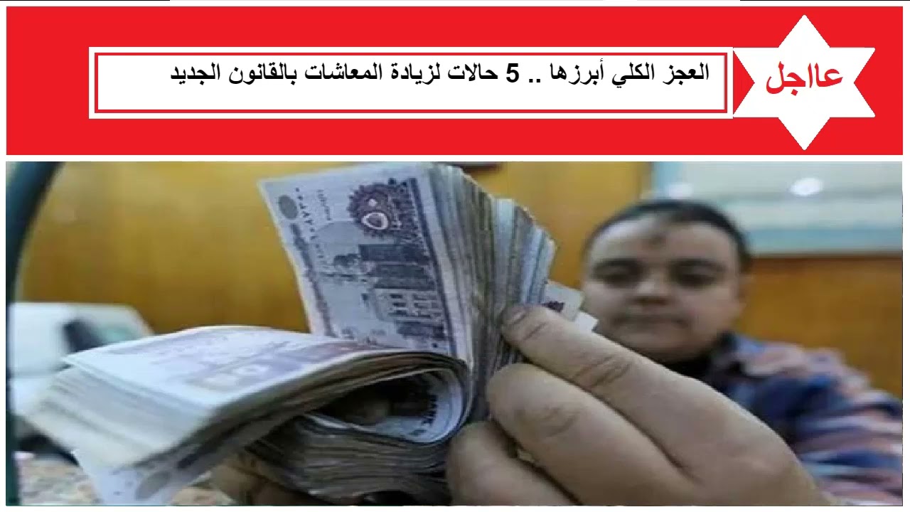 العجز الكلي أبرزها    5 حالات لزيادة المعاشات  الجديدة