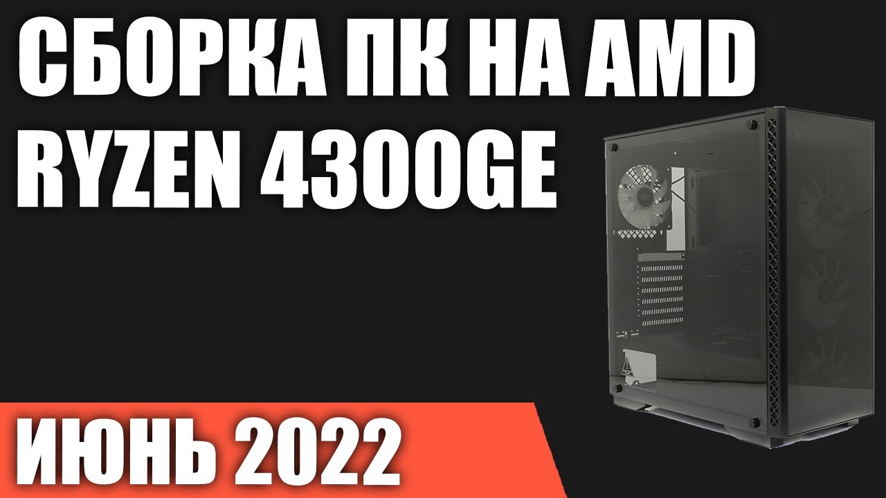 Сборка ПК на AMD Ryzen 4300GE. Июнь 2022 года! Недорогой игровой ПК БЕЗ видеокарты!