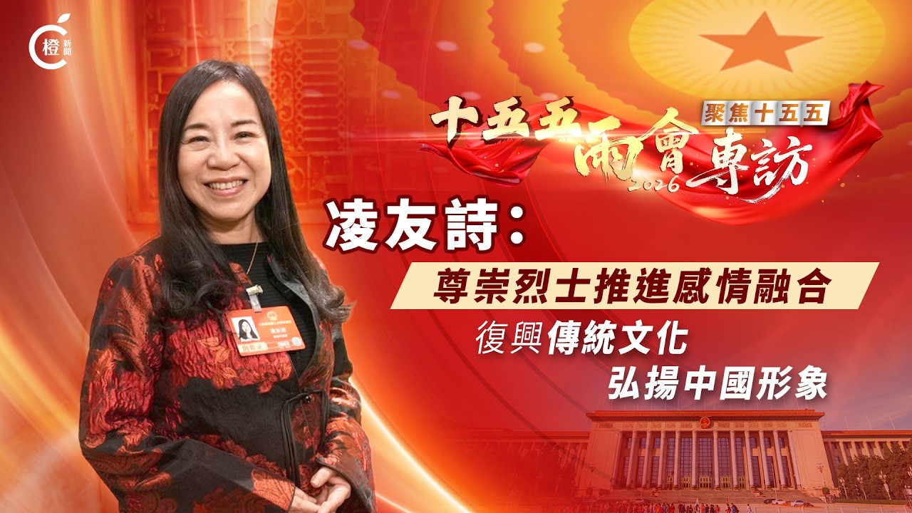 十五五‧兩會專訪｜凌友詩：尊崇烈士推進感情融合　復興傳統文化弘揚中國形象