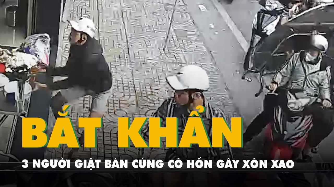 Bắt khẩn cấp 3 người trong video giật bàn cúng cô hồn gây xôn xao ở TP.HCM