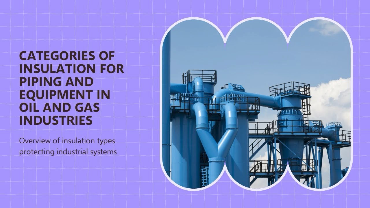 Categories of Insulation for Piping and Equipment in Oil and Gas Industries - Overview of insulation