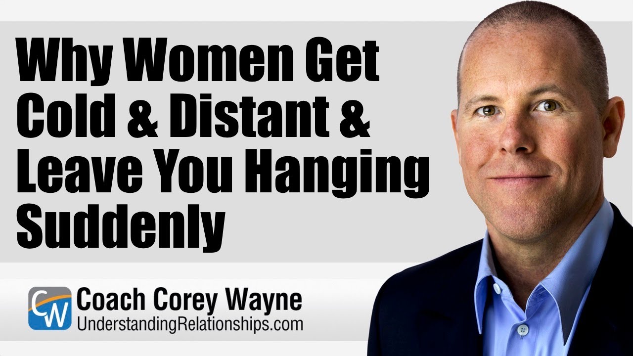 Why Women Get Cold & Distant & Leave You Hanging Suddenly