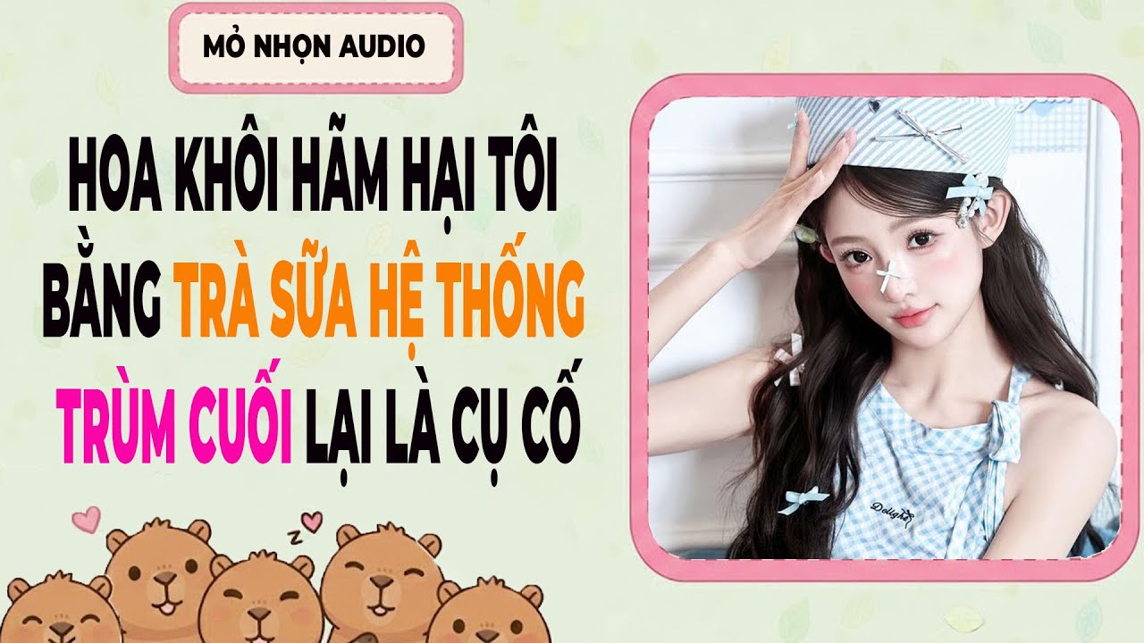 Truyện Audio| Hoa Khôi Hãm Hại Tôi Bằng Trà Sữa Hệ Thống, Trùm Cuối Lại Là Cụ Cố | Full Audio