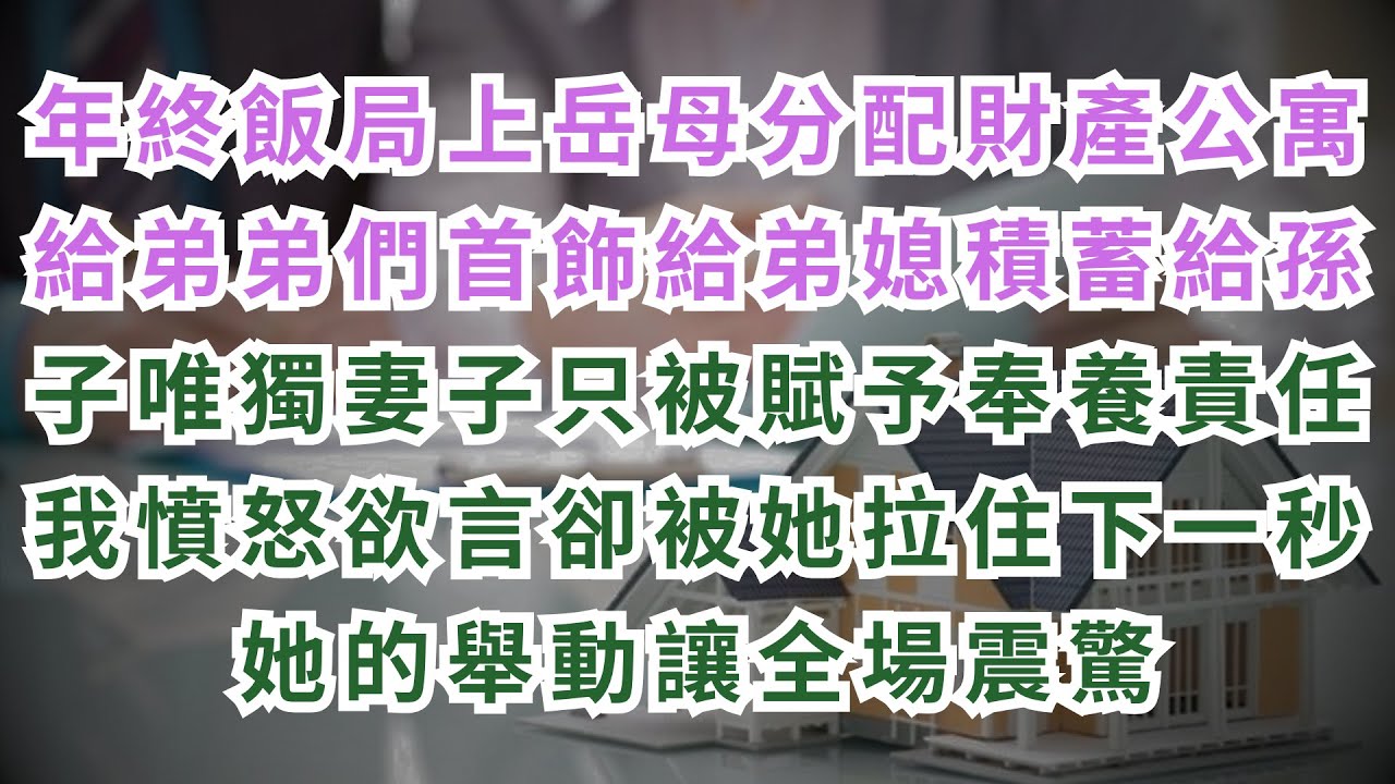 在年終飯局上岳母宣佈分配財產兩套百萬海邊公寓給妻子兩弟弟黃金首飾給媳婦積蓄給兩孫子我妻子只被賦予奉養母親責任我憤怒地想抗議但妻子拉住我她接下來舉動讓所有人都驚呆#情感故事