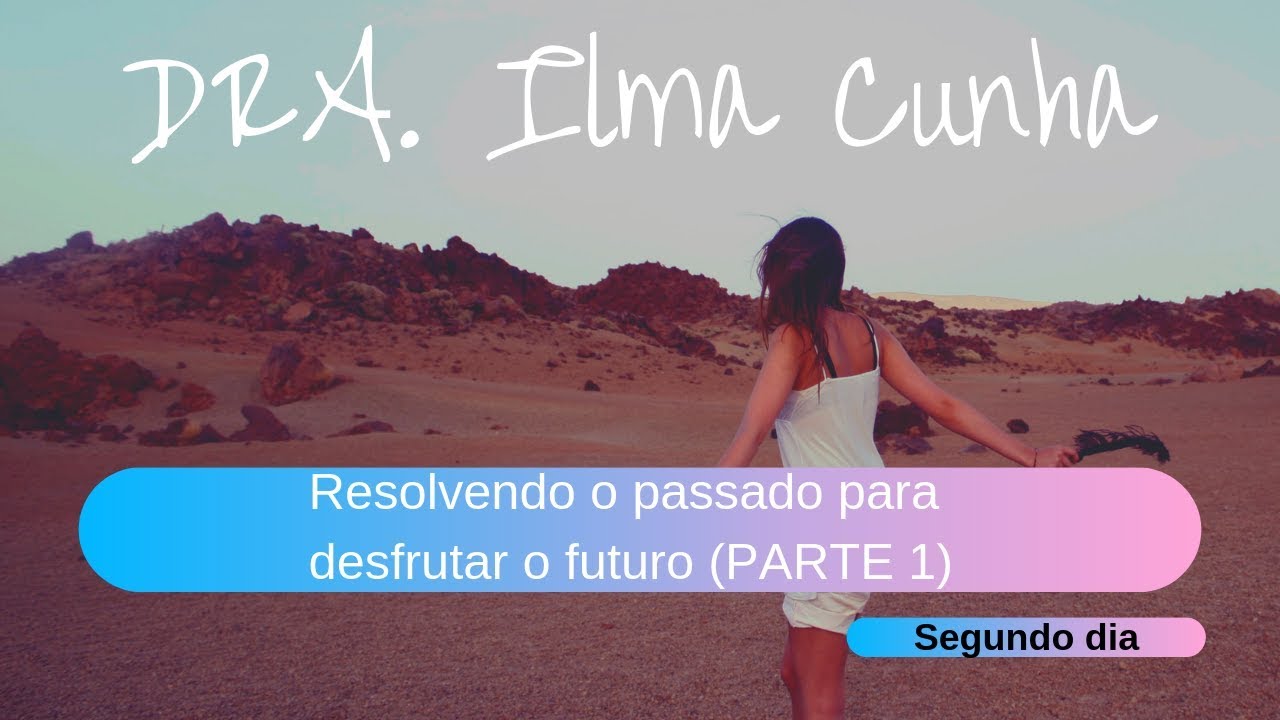 Seminário restaurando as emoções com a Dra. Ilma Cunha -  Parte 02 ( Resolvendo o passado)