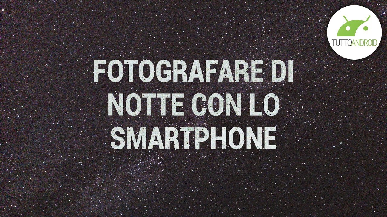 FOTO STUPENDE CON LO SMARTPHONE | Puntata 3, FOTOGRAFARE DI NOTTE | ITA | TuttoAndroid