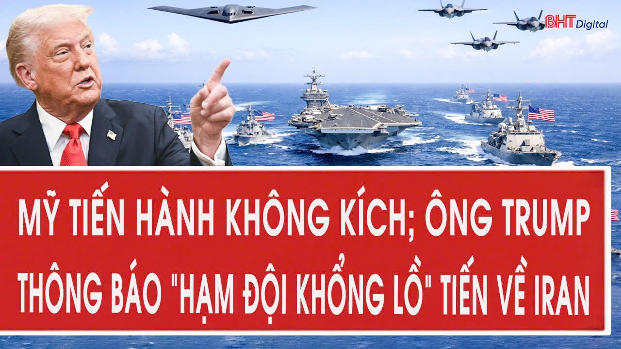 Quân đội Mỹ tiến hành không kích; ông Trump thông báo “hạm đội khổng lồ” tiến về Iran