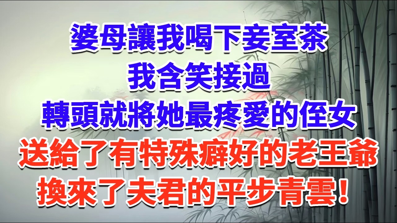 婆母讓我喝下妾室茶，我含笑接過，轉頭就將她最疼愛的侄女，送給了有特殊癖好的老王爺，換來了夫君的平步青雲！#一口气看完 #完结爽文#宫墙往事#古言#大女主#甜宠#宫斗