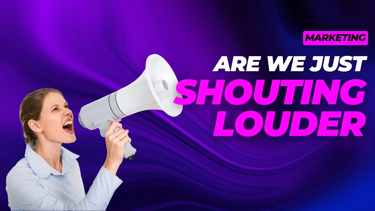 Are We Just Shouting Louder? Marketing in a World of Noise