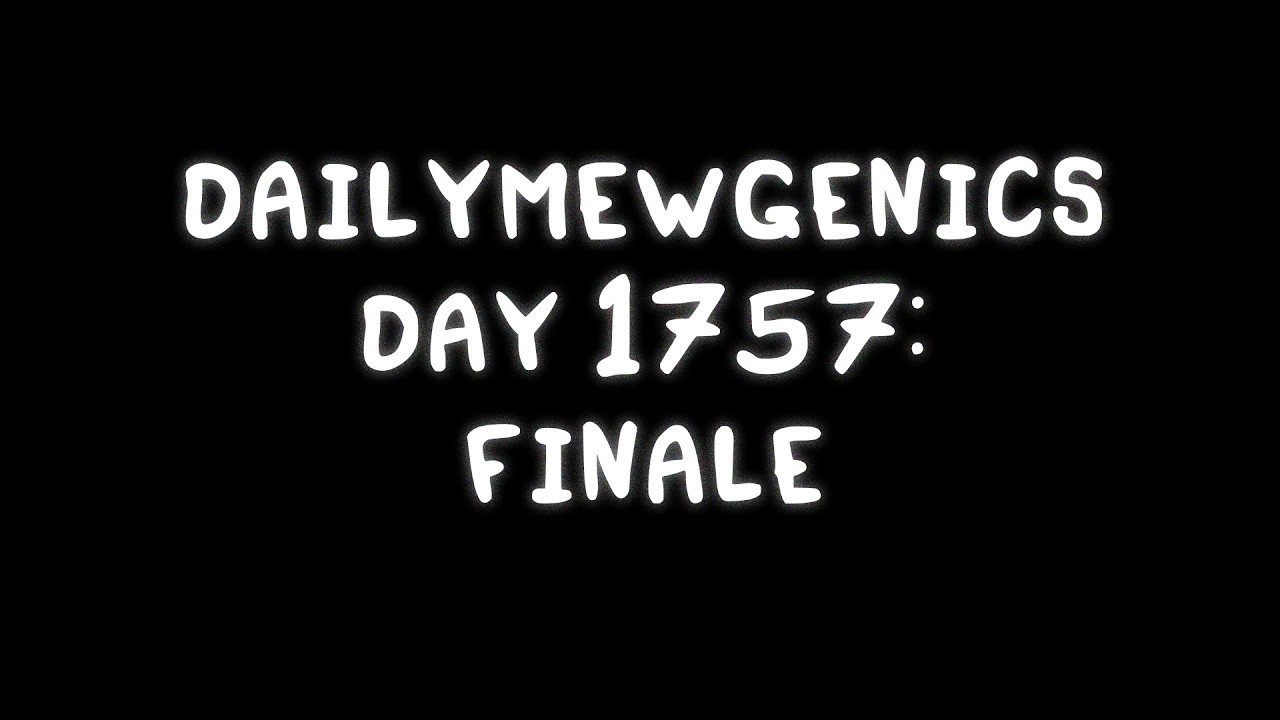 DAILYMEWGENICS DAY 1757: FINALE