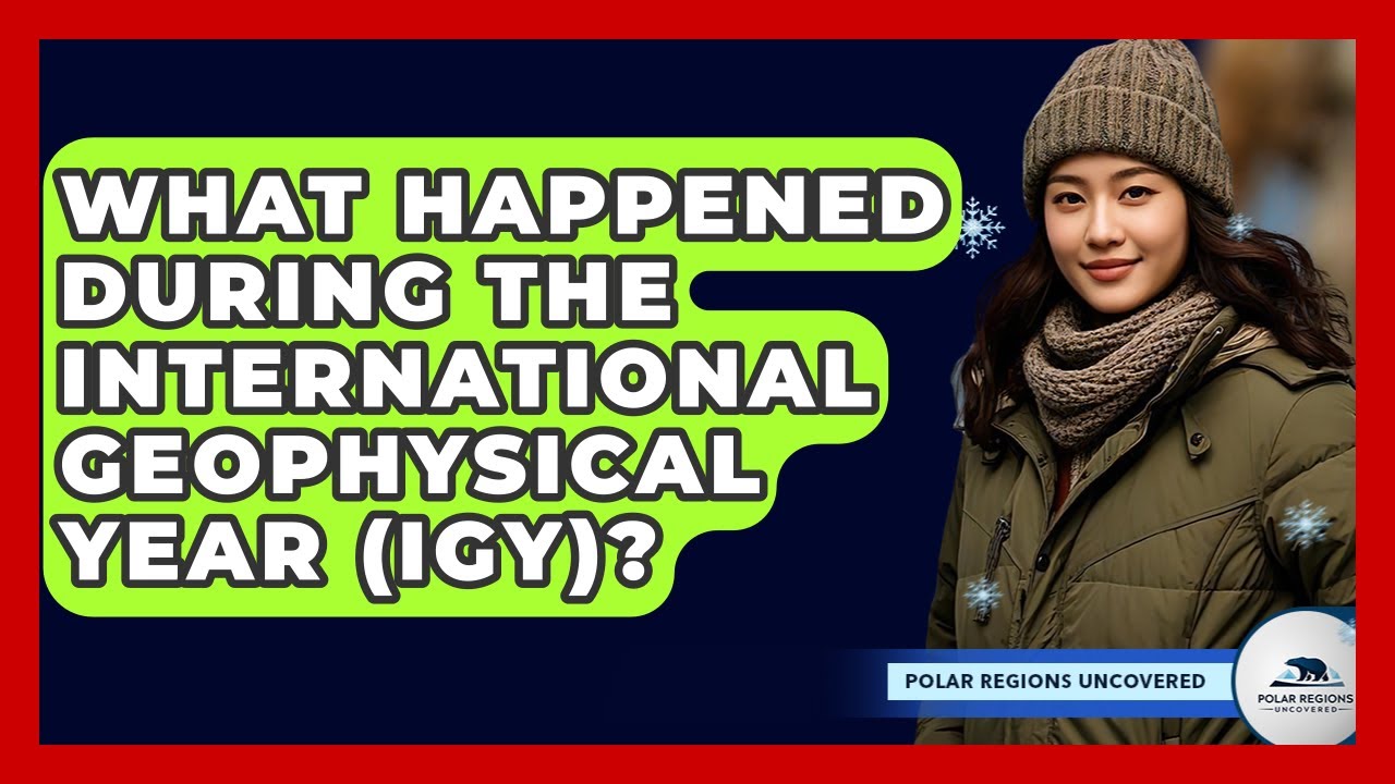 What Happened During The International Geophysical Year (IGY)? - Polar Regions Uncovered