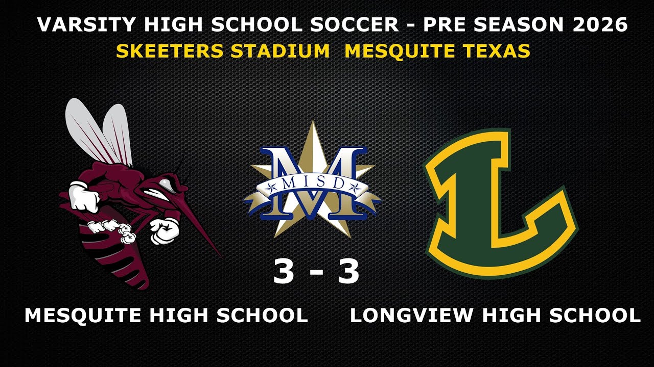 MESQUITE HIGH SCHOOL  VS LONGVIEW HIGH SCHOOL  3-3  PRESEASON  VARSITY SOCCER 2026
