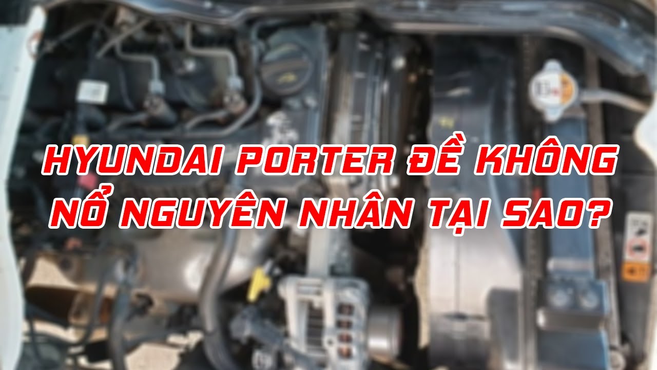 Hyundai Porter máy dầu đề không nổ nguyên nhân tại sao?