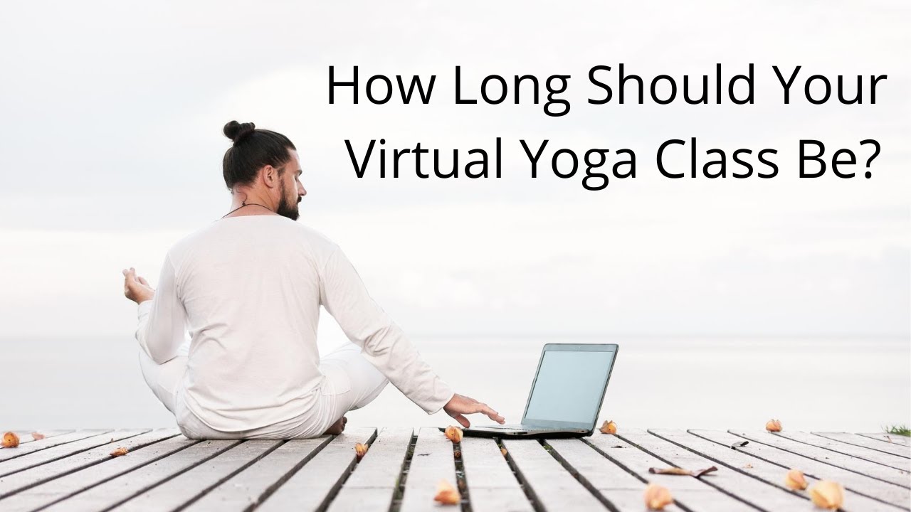 How Long Should Your Virtual Yoga Class Be?