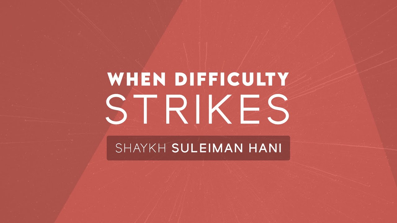 When Difficulty Strikes | Shaykh Suleiman Hani