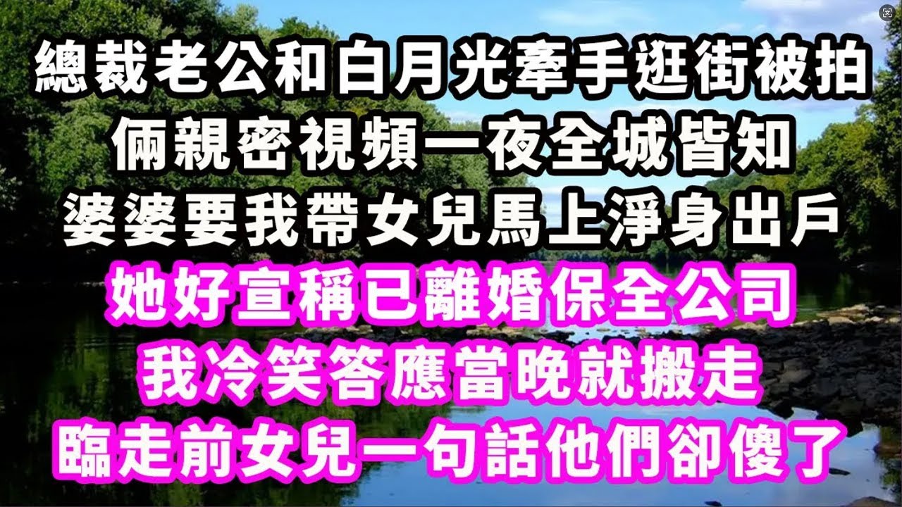 總裁老公和白月光牽手逛街被拍，倆親密視頻一夜全城皆知，婆婆要我帶女兒馬上淨身出戶，她好宣稱已離婚保全公司，我冷笑答應當晚就搬走，臨走前女兒一句話他們卻傻了#爽文完結#一口氣看完#小三#豪門#霸總