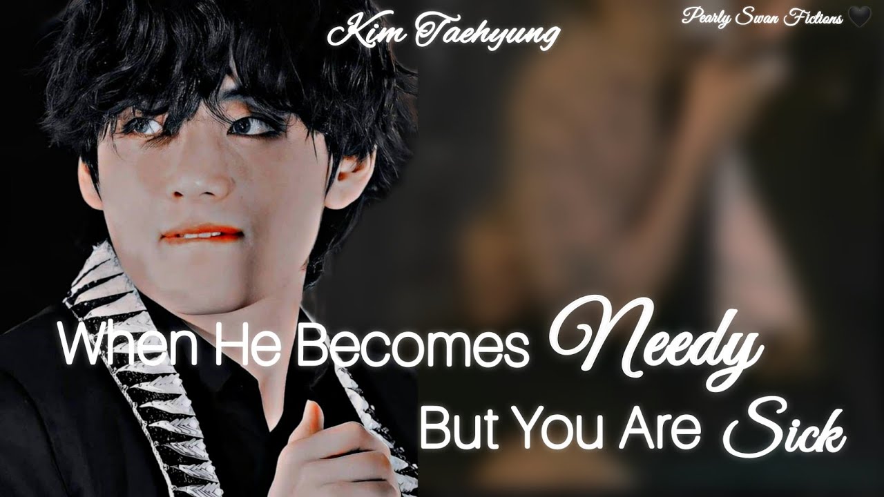 When He Becomes Needy But You Are Sick | Kim Taehyung ff | oneshot | #btsff