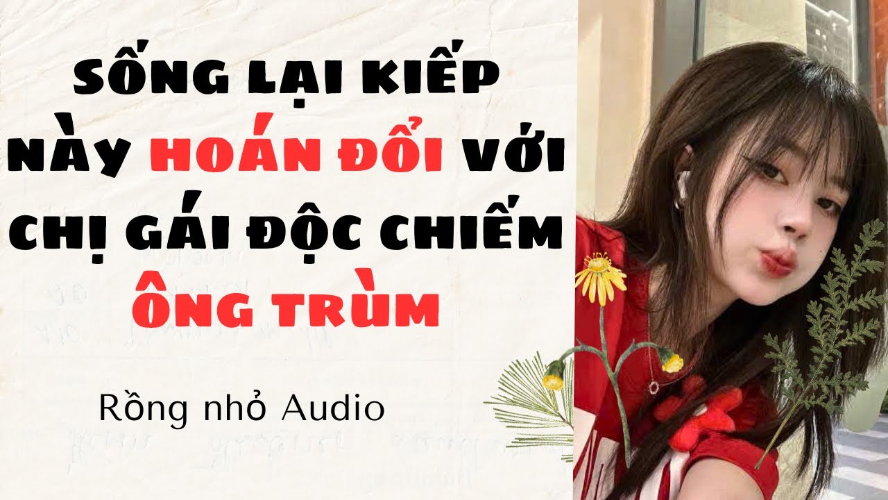 AUDIO FULL  ~ RỒNG NHỎ SỐ 40 | SỐNG LẠI KIẾP NÀY HOÁN ĐỔI VỚI CHỊ GÁI ĐỘC CHIẾM ÔNG TRÙM