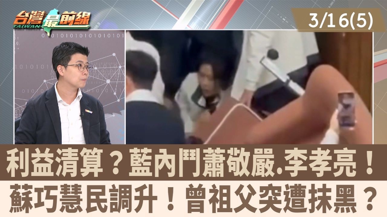 利益清算？藍內鬥蕭敬嚴.李孝亮！ 蘇巧慧民調升！曾祖父突遭抹黑？【台灣最前線 重點摘要】2026.03.16(5)
