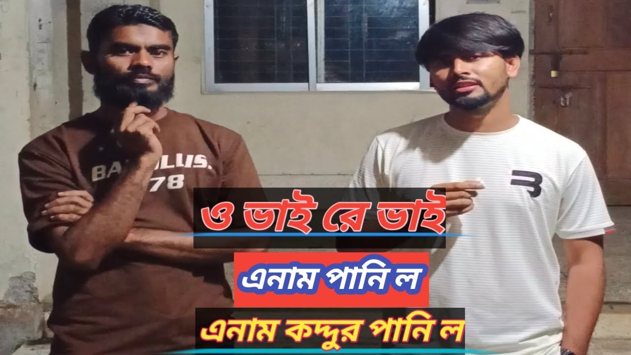 ও ভাইরে ভাই, এনাম পানি ল, এনাম কদ্দুর পানি ল, কই রে.