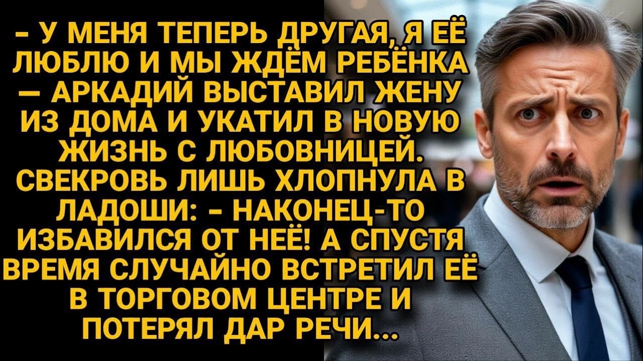 Аркадий выгнал жену ради любовницы , но вскоре случайная встреча лишила его дара речи