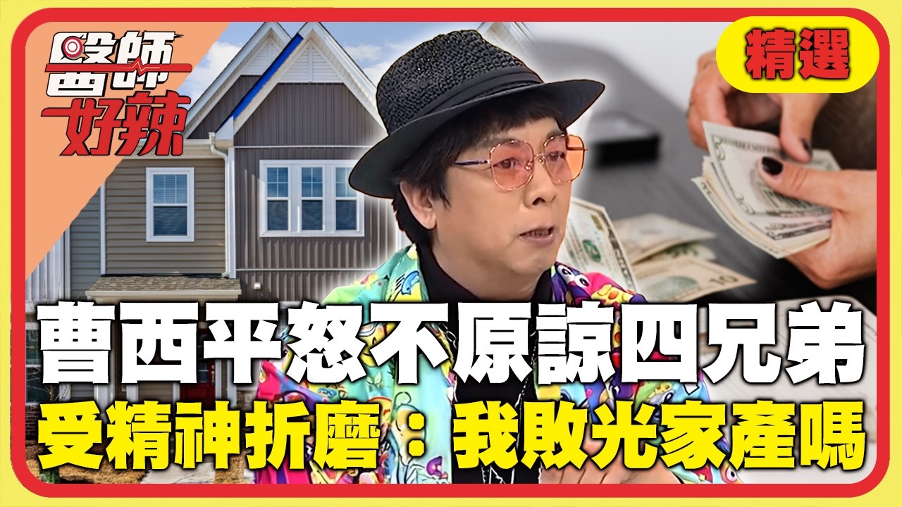 曹西平昔淚喊「一輩子不原諒四兄弟」！心碎曝「老父親只有我在養」怨家人：是我把家裡敗光的嗎？！【#醫師好辣】精選