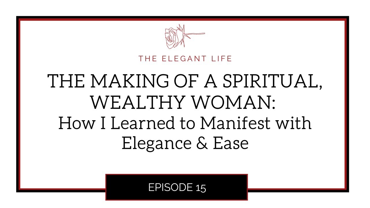 THE MAKING OF A SPIRITUAL, WEALTHY WOMAN: How I Learned to Manifest With Elegance & Ease Episode 15