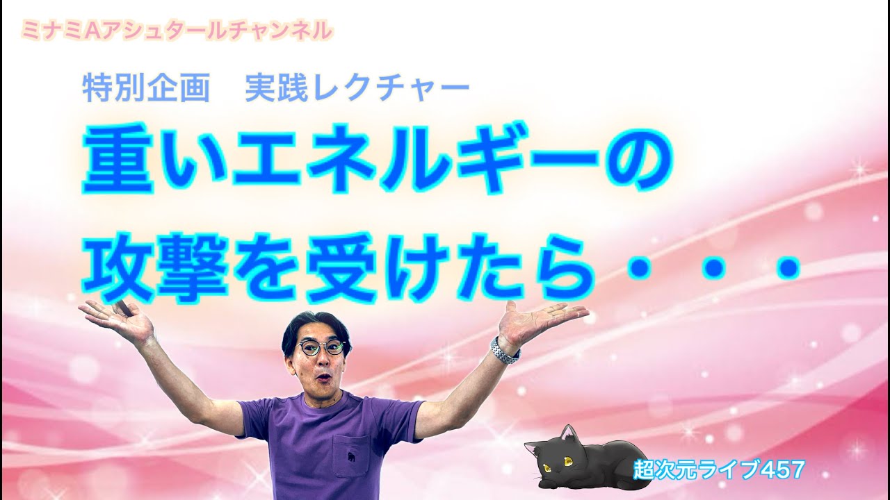 超次元ライブ457【特別企画実践レクチャー　重いエネルギーの攻撃を受けたら・・・】ミナミAアシュタールチャンネル