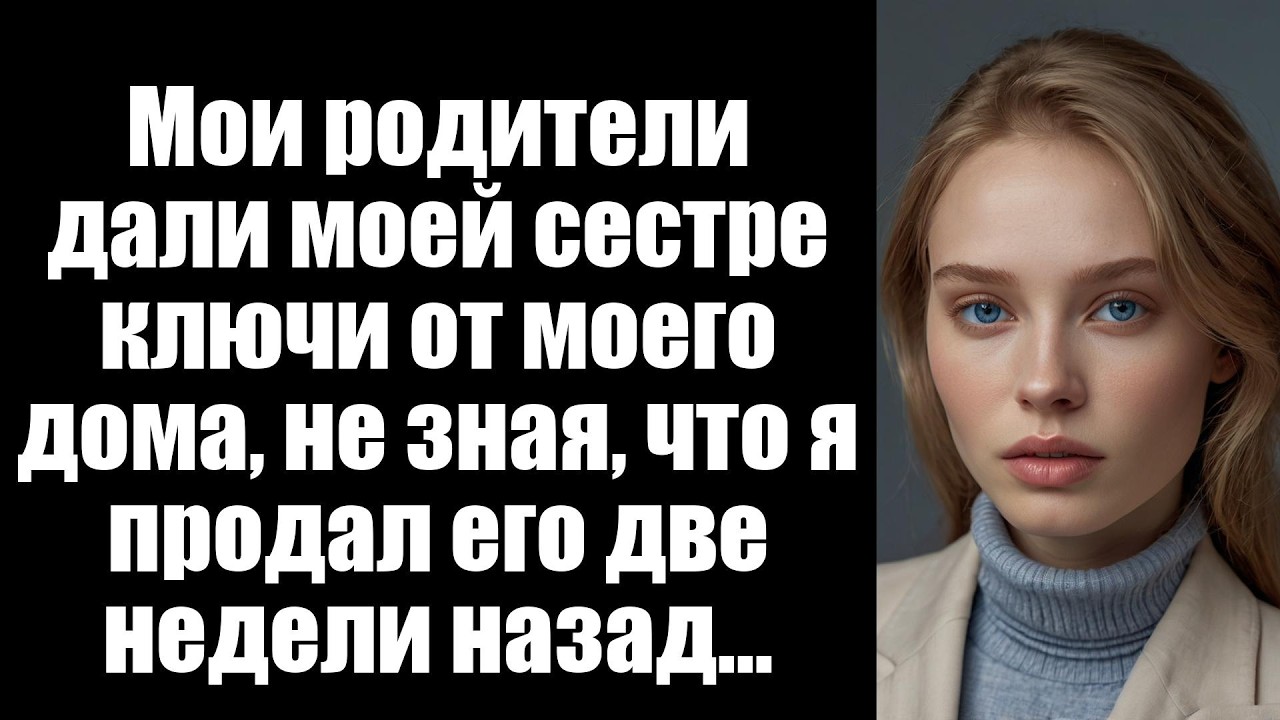 Мои родители дали моей сестре ключи от моего дома, не зная, что я продал его две недели назад...