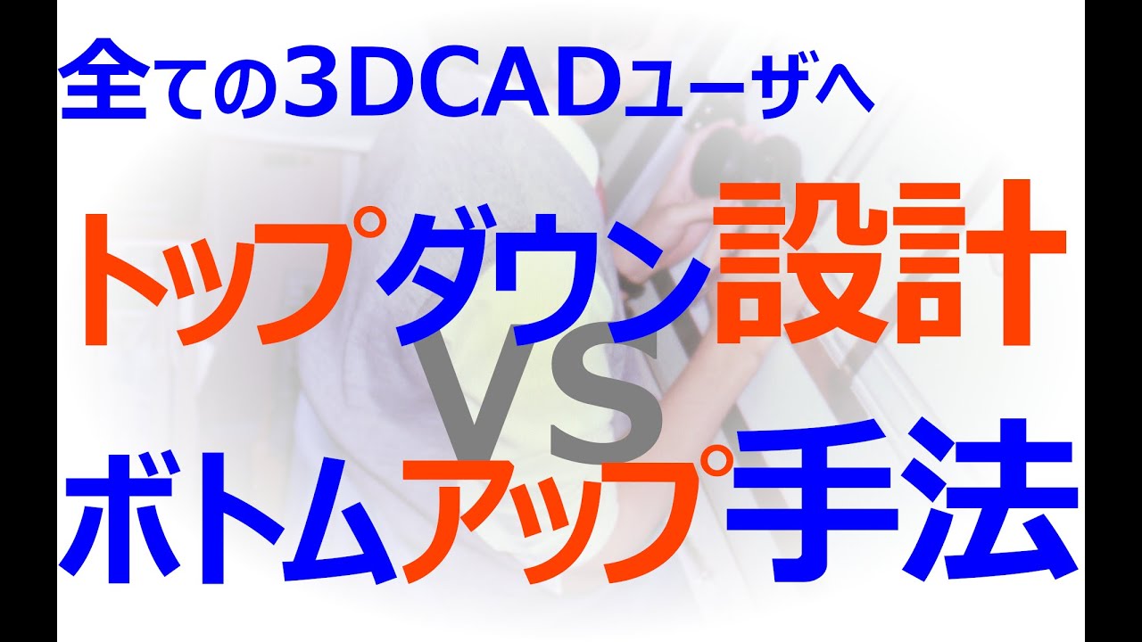 0002_17_トップダウン設計 vs ボトムアップ手法（全ての3DCADユーザへ）