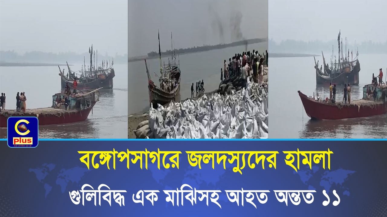 বঙ্গোপসাগরে জলদস্যুদের হামলা গুলিবিদ্ধ এক মাঝিসহ আহত অন্তত ১১, লুট তিনটি ফিশিং ট্রলার | Cplus