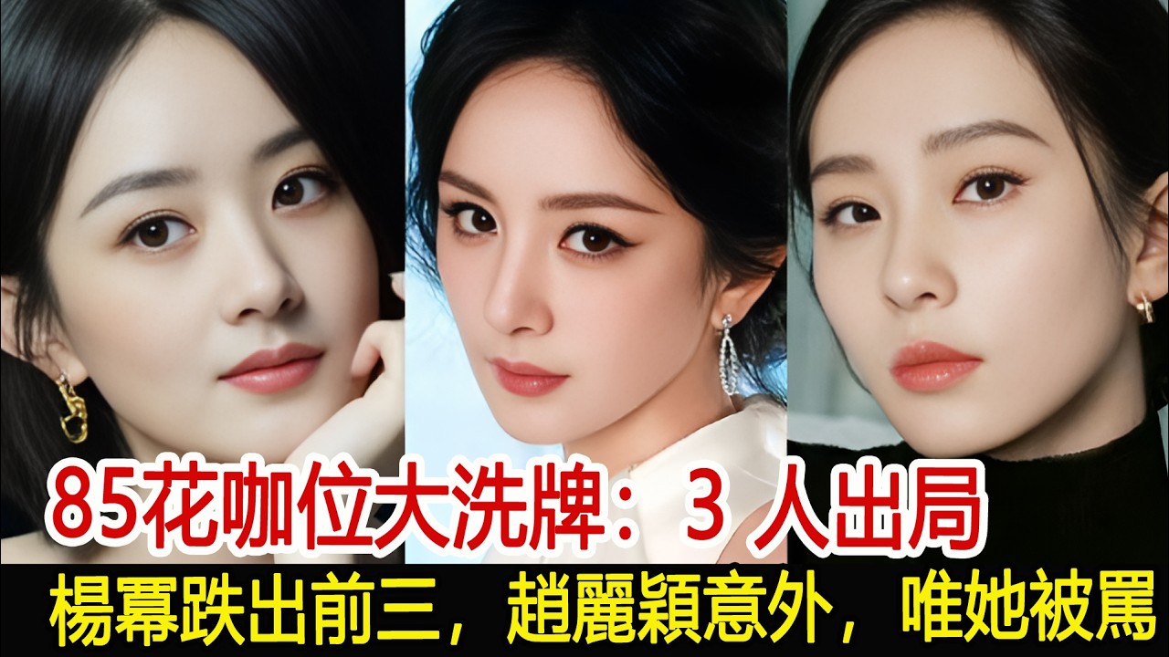 85花咖位大洗牌：3 人出局，楊冪跌出前三，趙麗穎意外，唯她被罵#楊冪#趙麗穎#影視娛樂new