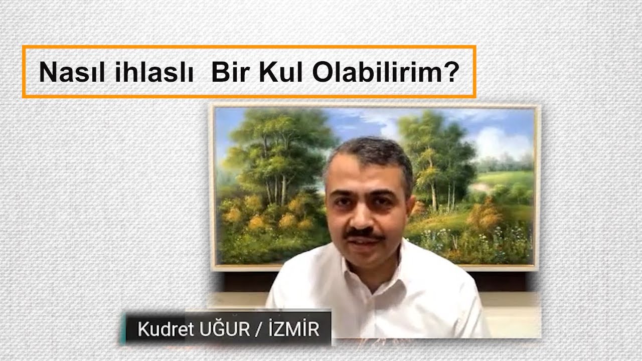 Nasıl ihlaslı bir kul olabilirim Kudret UĞUR