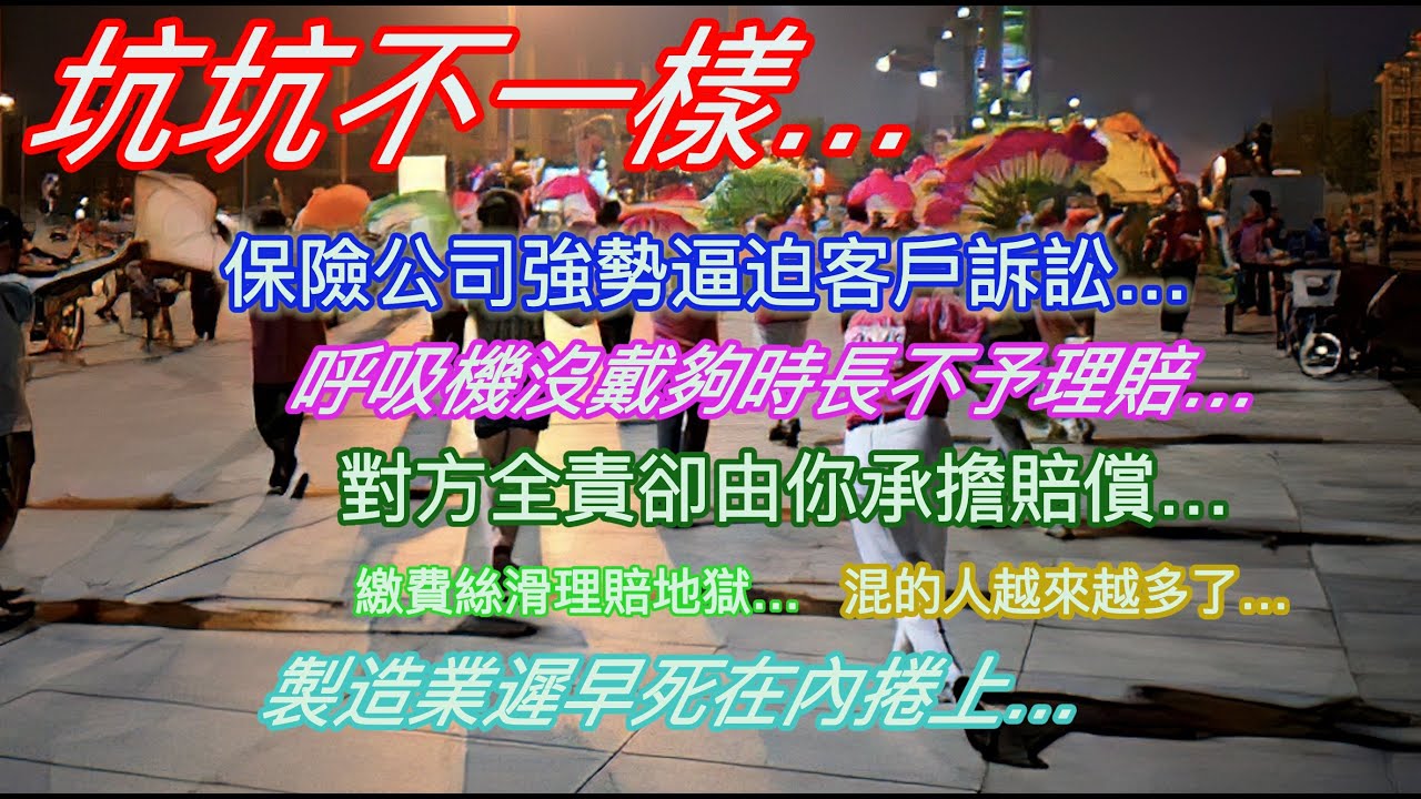 坑坑不一樣…保險公司強勢逼迫客戶訴訟…呼吸機沒戴夠時長不予理賠…對方全責卻由你承擔賠償…繳費絲滑理賠地獄…混的人越來越多了…製造業遲早死在內捲上…