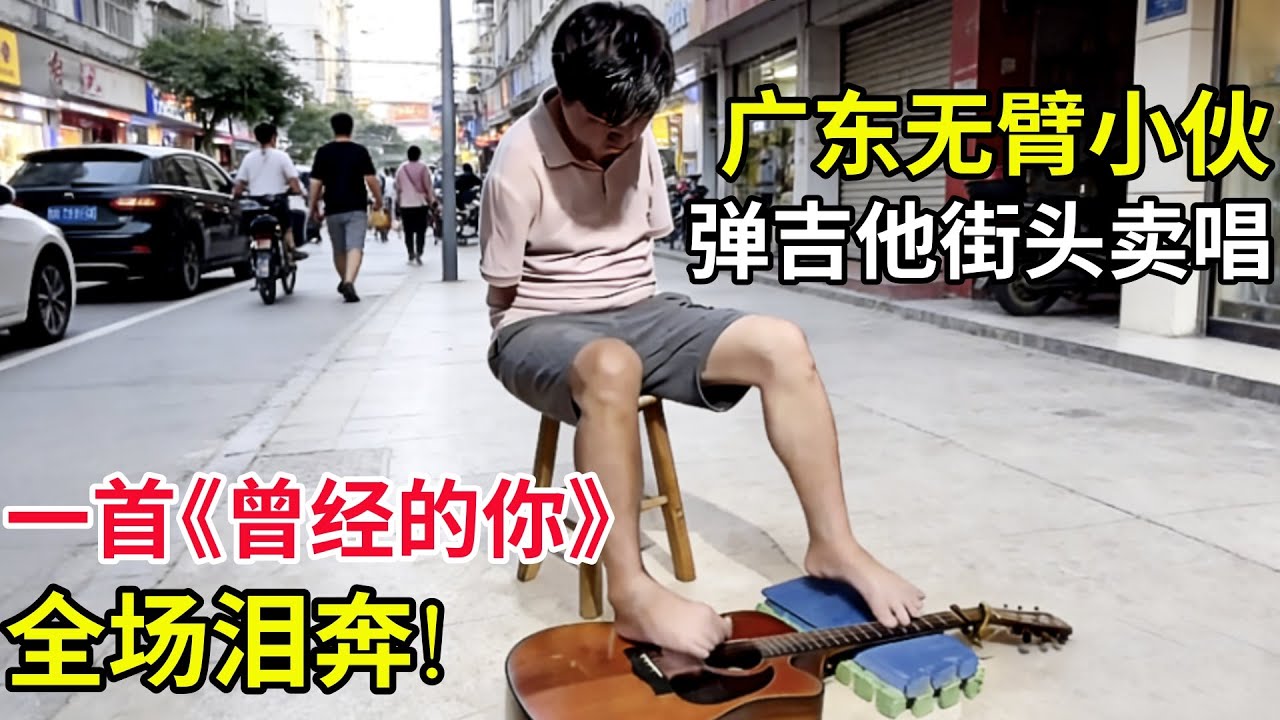 广东无臂小伙弹吉他街头卖唱为生,一首《曾经的你》让全场泪奔!