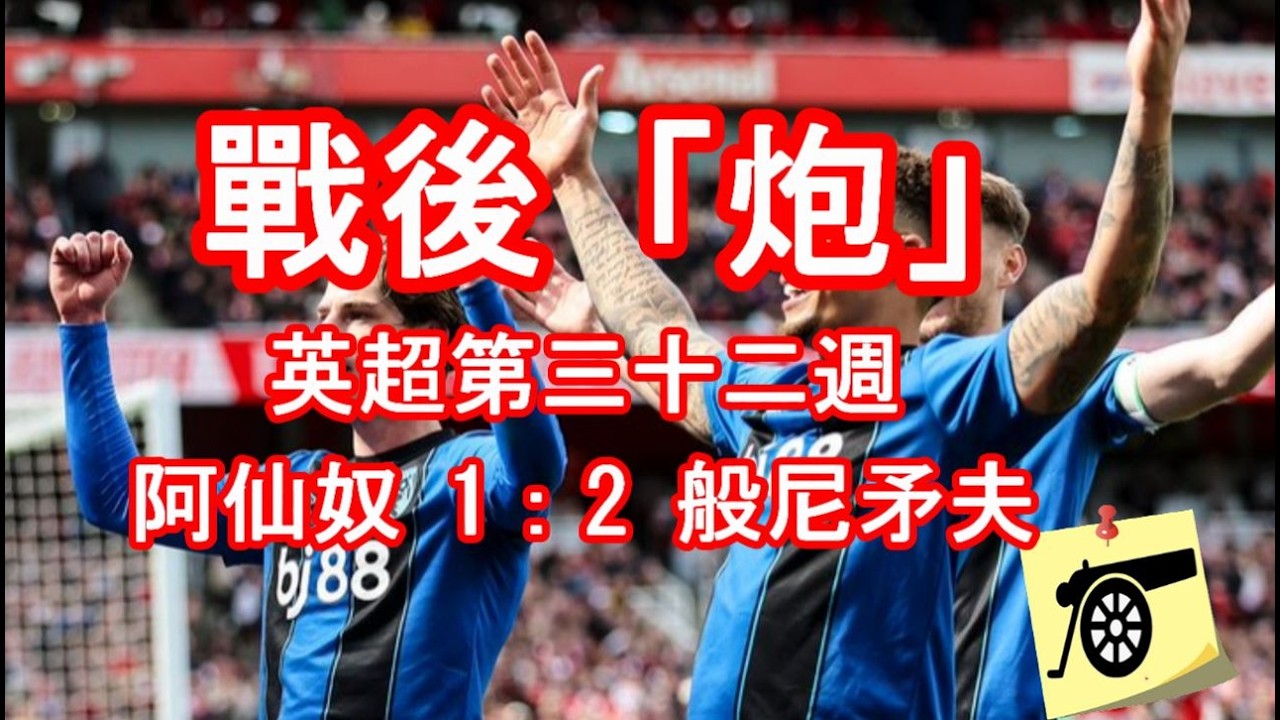 戰後「炮」- 英超第三十二週 - 阿仙奴 1：2 般尼矛夫 - 賽後球迷留言回顧 #兵工廠 #阿仙奴