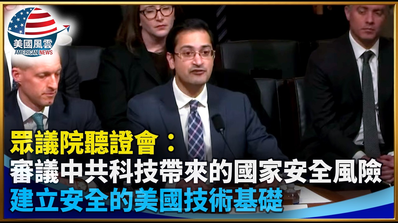 眾議院聽證會：審議中共科技帶來的國家安全風險  建立安全的美國技術基礎｜ #大紀元新聞網 3/17/2026