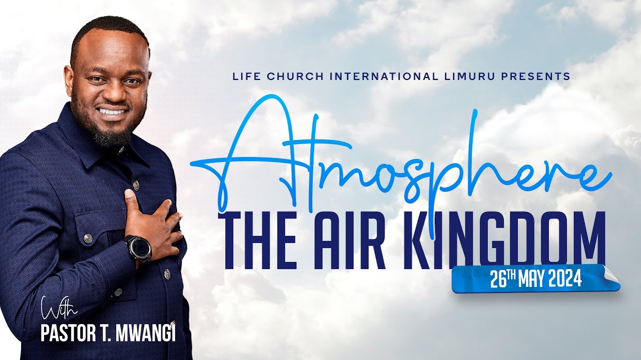 THE AIR KINGDOM- ATMOSPHERE with Pastor T Mwangi || 26.05.2024 || LIFE CHURCH LIMURU
